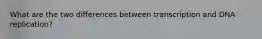 What are the two differences between transcription and DNA replication?