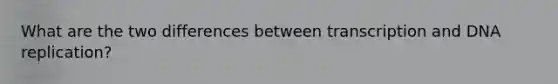 What are the two differences between transcription and DNA replication?