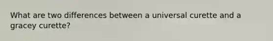 What are two differences between a universal curette and a gracey curette?