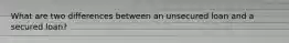 What are two differences between an unsecured loan and a secured loan?