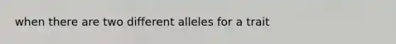 when there are two different alleles for a trait