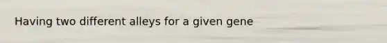 Having two different alleys for a given gene