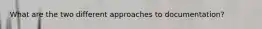 What are the two different approaches to documentation?