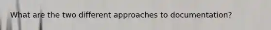 What are the two different approaches to documentation?