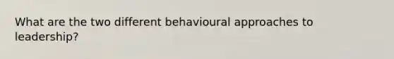 What are the two different behavioural approaches to leadership?