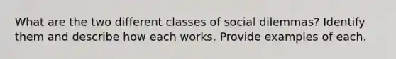 What are the two different classes of social dilemmas? Identify them and describe how each works. Provide examples of each.