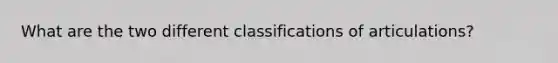 What are the two different classifications of articulations?