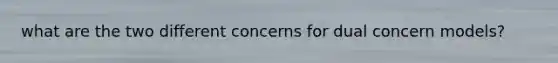 what are the two different concerns for dual concern models?