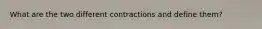 What are the two different contractions and define them?