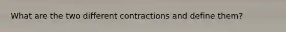 What are the two different contractions and define them?