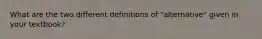 What are the two different definitions of "alternative" given in your textbook?