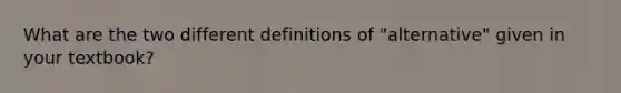 What are the two different definitions of "alternative" given in your textbook?