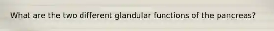 What are the two different glandular functions of <a href='https://www.questionai.com/knowledge/kITHRba4Cd-the-pancreas' class='anchor-knowledge'>the pancreas</a>?