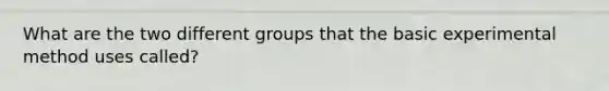 What are the two different groups that the basic experimental method uses called?