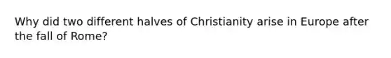 Why did two different halves of Christianity arise in Europe after the fall of Rome?