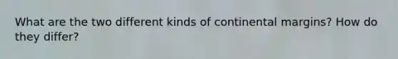 What are the two different kinds of continental margins? How do they differ?