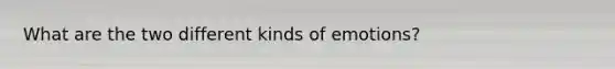 What are the two different kinds of emotions?