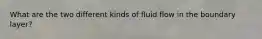 What are the two different kinds of fluid flow in the boundary layer?