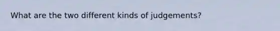 What are the two different kinds of judgements?