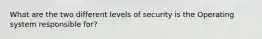 What are the two different levels of security is the Operating system responsible for?