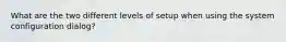 What are the two different levels of setup when using the system configuration dialog?