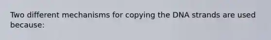 Two different mechanisms for copying the DNA strands are used because: