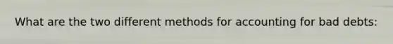 What are the two different methods for accounting for bad debts: