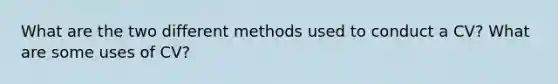 What are the two different methods used to conduct a CV? What are some uses of CV?