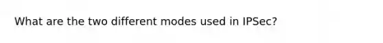 What are the two different modes used in IPSec?