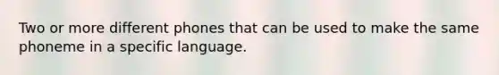 Two or more different phones that can be used to make the same phoneme in a specific language.