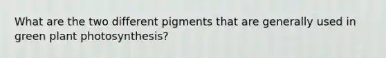 What are the two different pigments that are generally used in green plant photosynthesis?