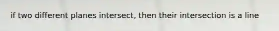 if two different planes intersect, then their intersection is a line