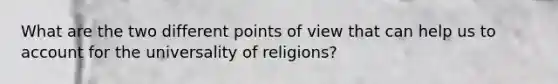 What are the two different points of view that can help us to account for the universality of religions?