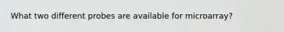 What two different probes are available for microarray?