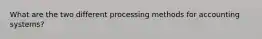 What are the two different processing methods for accounting systems?