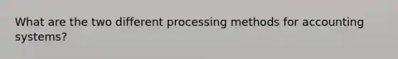 What are the two different processing methods for accounting systems?