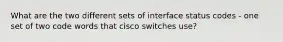 What are the two different sets of interface status codes - one set of two code words that cisco switches use?