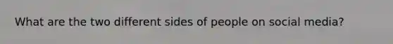 What are the two different sides of people on social media?
