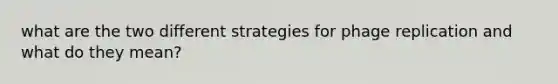 what are the two different strategies for phage replication and what do they mean?