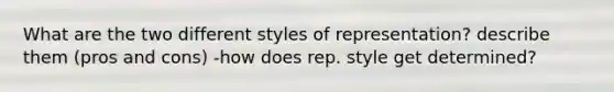 What are the two different styles of representation? describe them (pros and cons) -how does rep. style get determined?