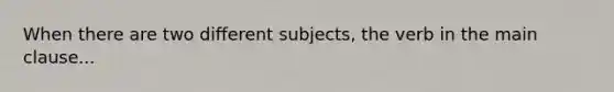 When there are two different subjects, the verb in the main clause...