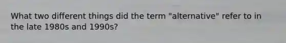 What two different things did the term "alternative" refer to in the late 1980s and 1990s?