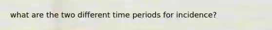 what are the two different time periods for incidence?