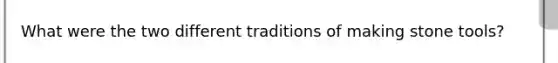 What were the two different traditions of making stone tools?