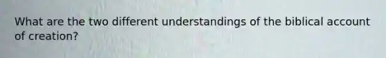 What are the two different understandings of the biblical account of creation?