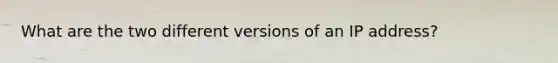 What are the two different versions of an IP address?