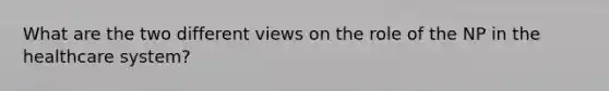 What are the two different views on the role of the NP in the healthcare system?