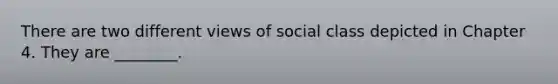 There are two different views of social class depicted in Chapter 4. They are ________.