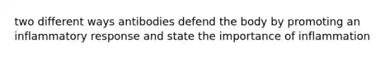 two different ways antibodies defend the body by promoting an inflammatory response and state the importance of inflammation