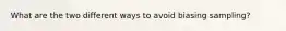 What are the two different ways to avoid biasing sampling?
